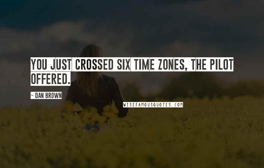 Dan Brown Quotes: You just crossed six time zones, the pilot offered.