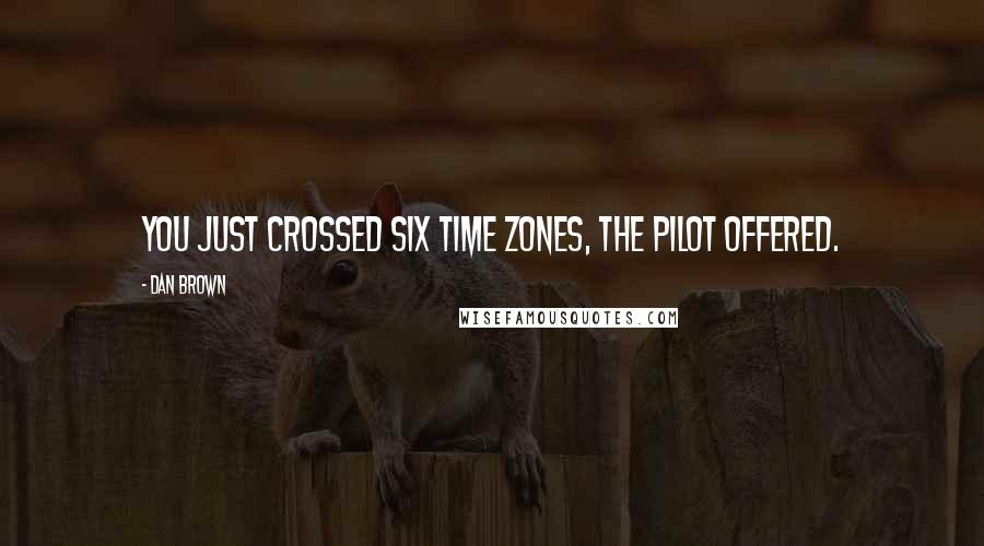 Dan Brown Quotes: You just crossed six time zones, the pilot offered.
