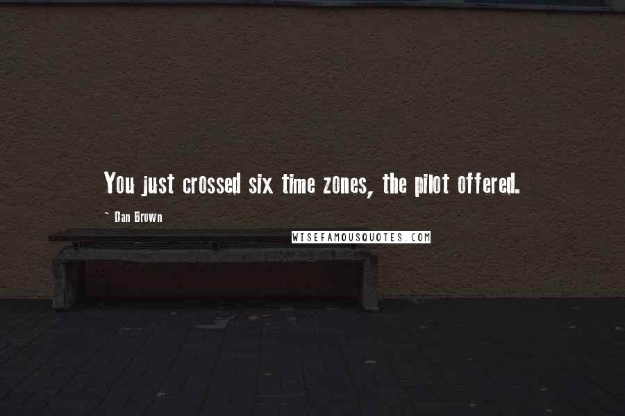 Dan Brown Quotes: You just crossed six time zones, the pilot offered.