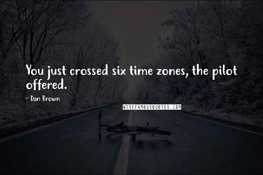 Dan Brown Quotes: You just crossed six time zones, the pilot offered.