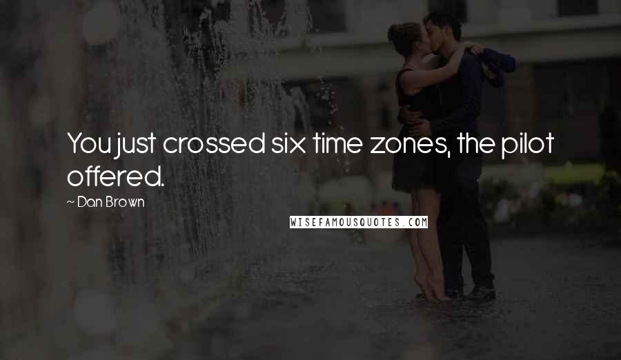 Dan Brown Quotes: You just crossed six time zones, the pilot offered.