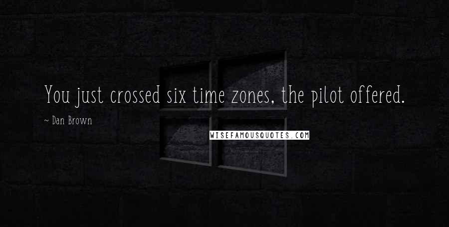 Dan Brown Quotes: You just crossed six time zones, the pilot offered.