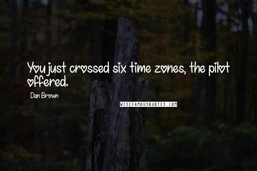 Dan Brown Quotes: You just crossed six time zones, the pilot offered.