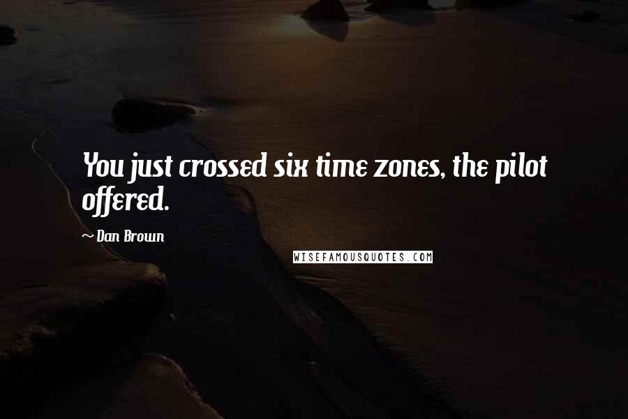 Dan Brown Quotes: You just crossed six time zones, the pilot offered.