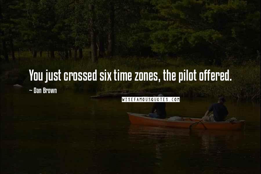 Dan Brown Quotes: You just crossed six time zones, the pilot offered.