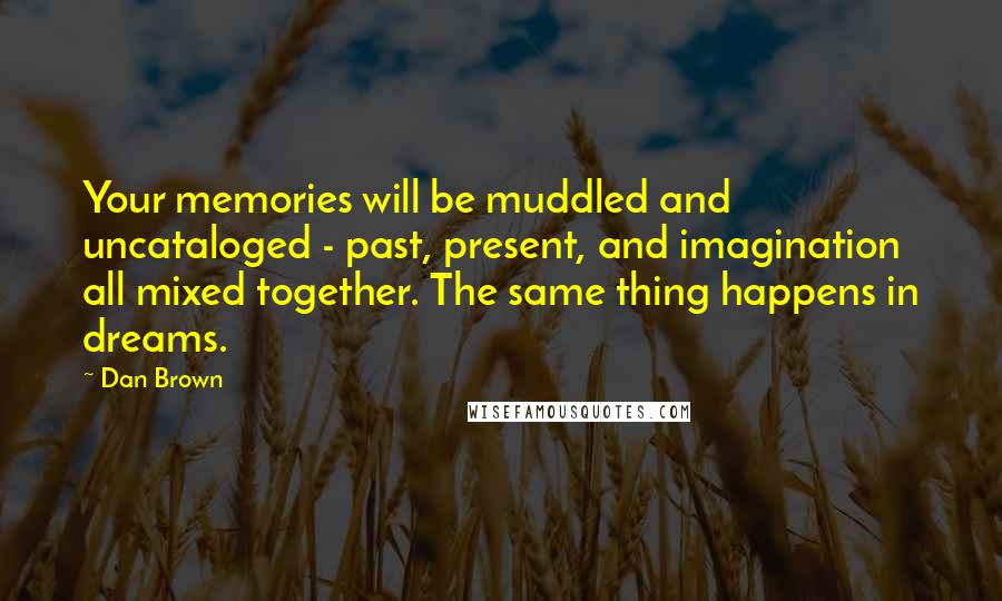 Dan Brown Quotes: Your memories will be muddled and uncataloged - past, present, and imagination all mixed together. The same thing happens in dreams.