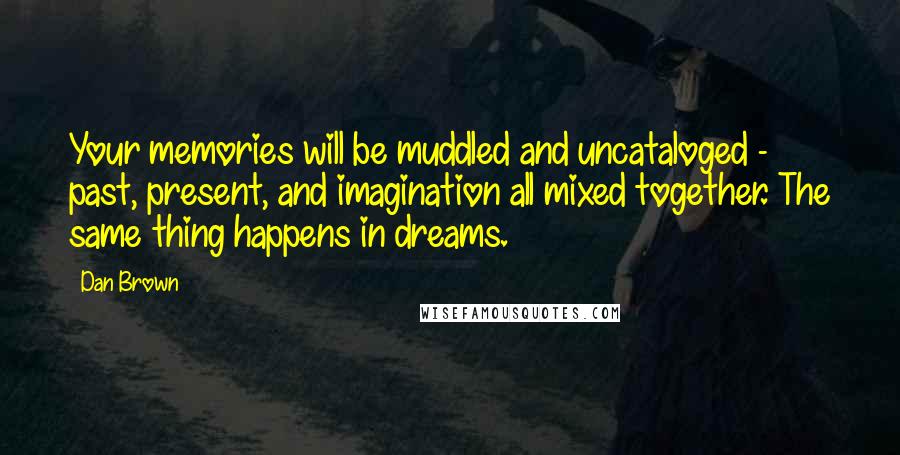 Dan Brown Quotes: Your memories will be muddled and uncataloged - past, present, and imagination all mixed together. The same thing happens in dreams.