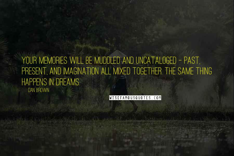 Dan Brown Quotes: Your memories will be muddled and uncataloged - past, present, and imagination all mixed together. The same thing happens in dreams.