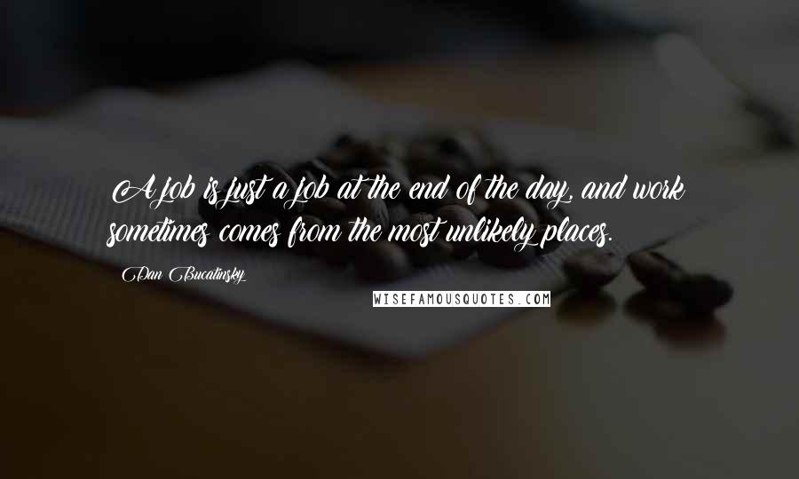 Dan Bucatinsky Quotes: A job is just a job at the end of the day, and work sometimes comes from the most unlikely places.