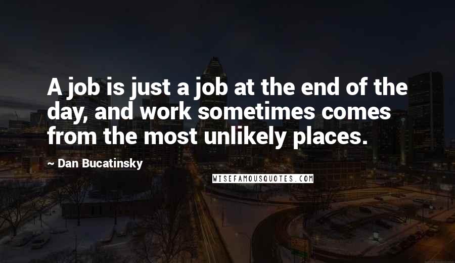 Dan Bucatinsky Quotes: A job is just a job at the end of the day, and work sometimes comes from the most unlikely places.