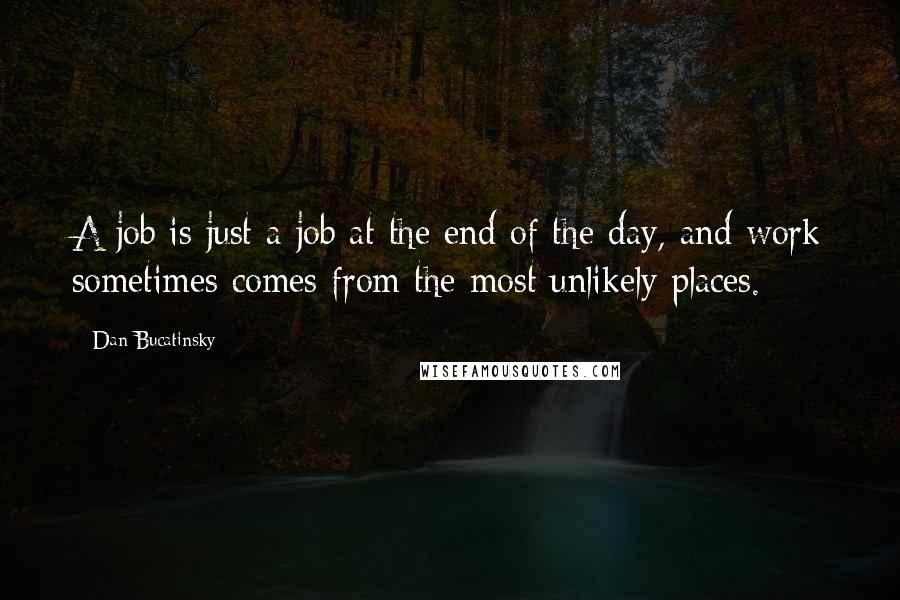 Dan Bucatinsky Quotes: A job is just a job at the end of the day, and work sometimes comes from the most unlikely places.
