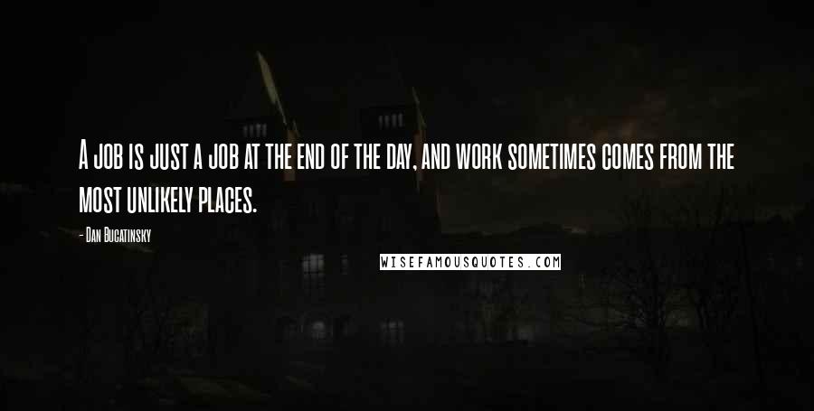 Dan Bucatinsky Quotes: A job is just a job at the end of the day, and work sometimes comes from the most unlikely places.