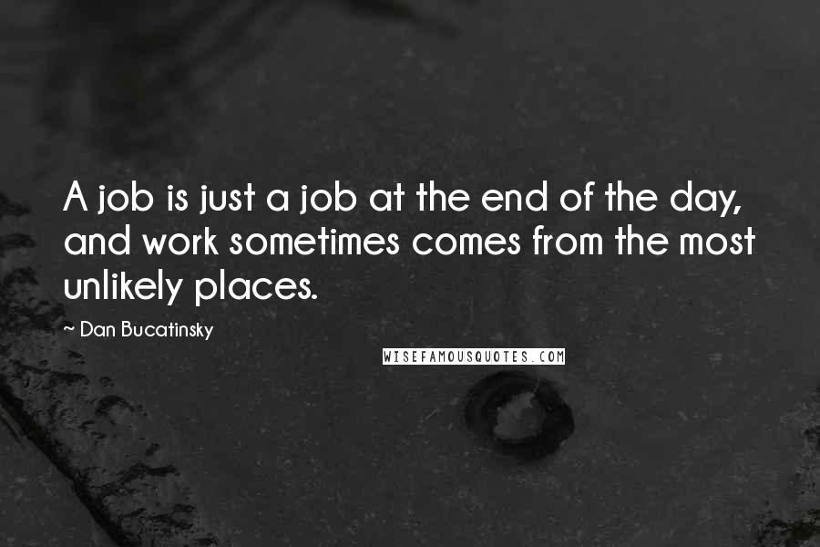 Dan Bucatinsky Quotes: A job is just a job at the end of the day, and work sometimes comes from the most unlikely places.