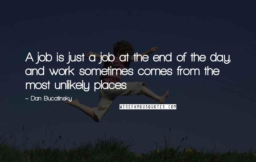 Dan Bucatinsky Quotes: A job is just a job at the end of the day, and work sometimes comes from the most unlikely places.