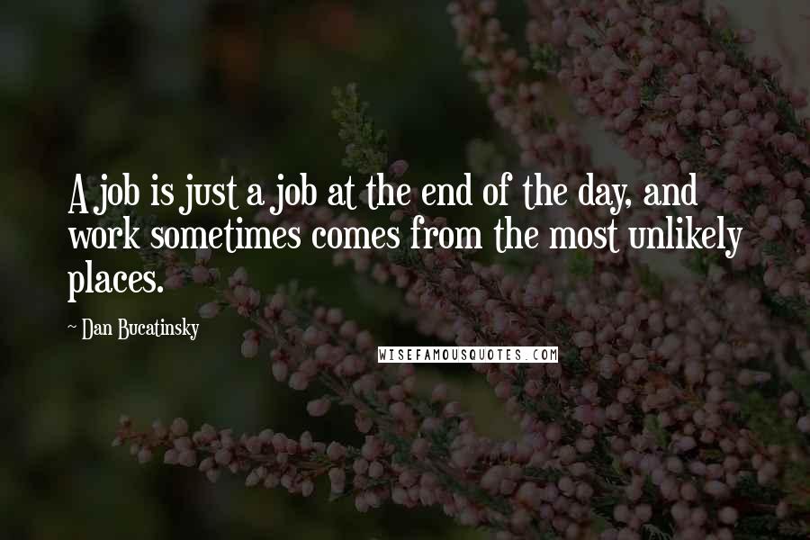 Dan Bucatinsky Quotes: A job is just a job at the end of the day, and work sometimes comes from the most unlikely places.