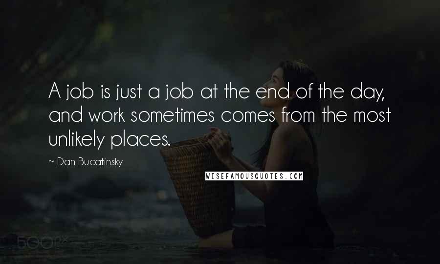 Dan Bucatinsky Quotes: A job is just a job at the end of the day, and work sometimes comes from the most unlikely places.