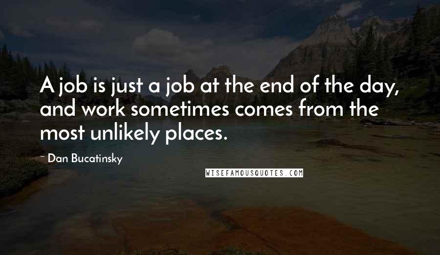 Dan Bucatinsky Quotes: A job is just a job at the end of the day, and work sometimes comes from the most unlikely places.