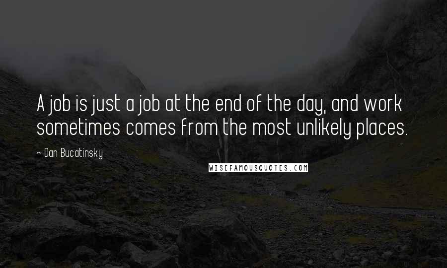 Dan Bucatinsky Quotes: A job is just a job at the end of the day, and work sometimes comes from the most unlikely places.