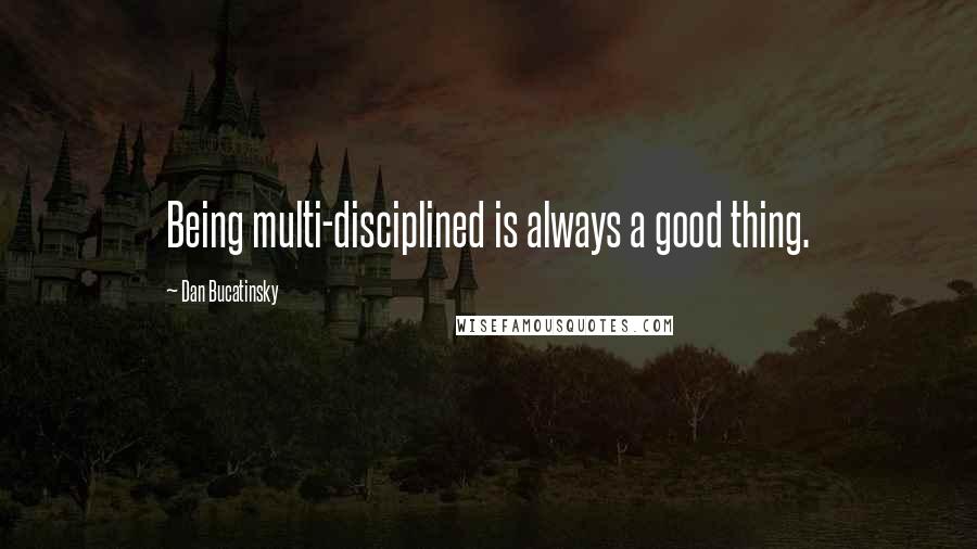 Dan Bucatinsky Quotes: Being multi-disciplined is always a good thing.