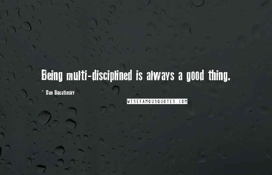 Dan Bucatinsky Quotes: Being multi-disciplined is always a good thing.