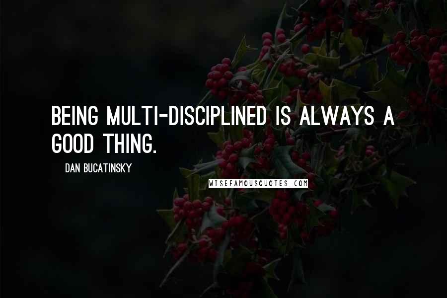 Dan Bucatinsky Quotes: Being multi-disciplined is always a good thing.