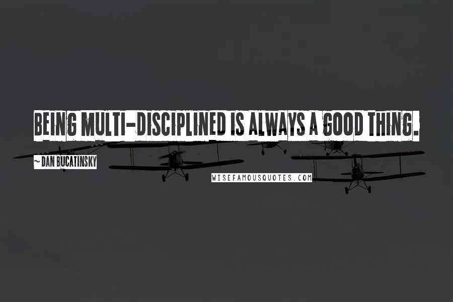 Dan Bucatinsky Quotes: Being multi-disciplined is always a good thing.