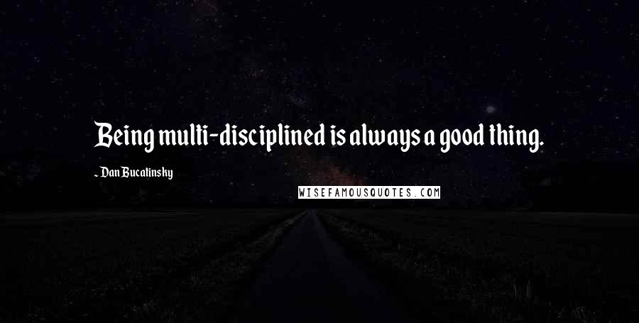 Dan Bucatinsky Quotes: Being multi-disciplined is always a good thing.