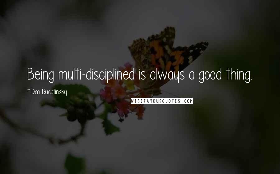 Dan Bucatinsky Quotes: Being multi-disciplined is always a good thing.