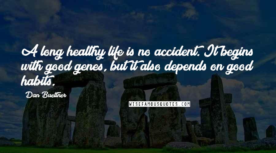 Dan Buettner Quotes: A long healthy life is no accident. It begins with good genes, but it also depends on good habits.