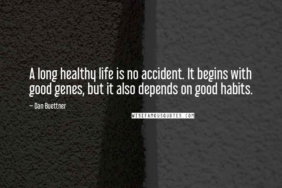 Dan Buettner Quotes: A long healthy life is no accident. It begins with good genes, but it also depends on good habits.