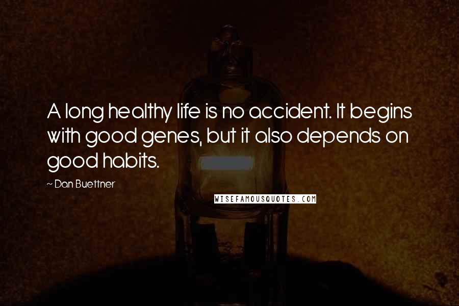 Dan Buettner Quotes: A long healthy life is no accident. It begins with good genes, but it also depends on good habits.