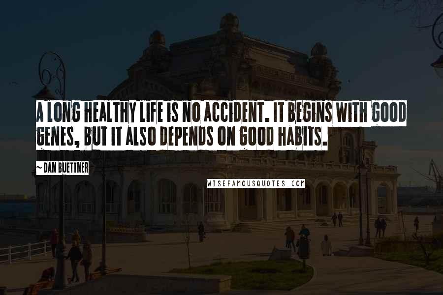 Dan Buettner Quotes: A long healthy life is no accident. It begins with good genes, but it also depends on good habits.