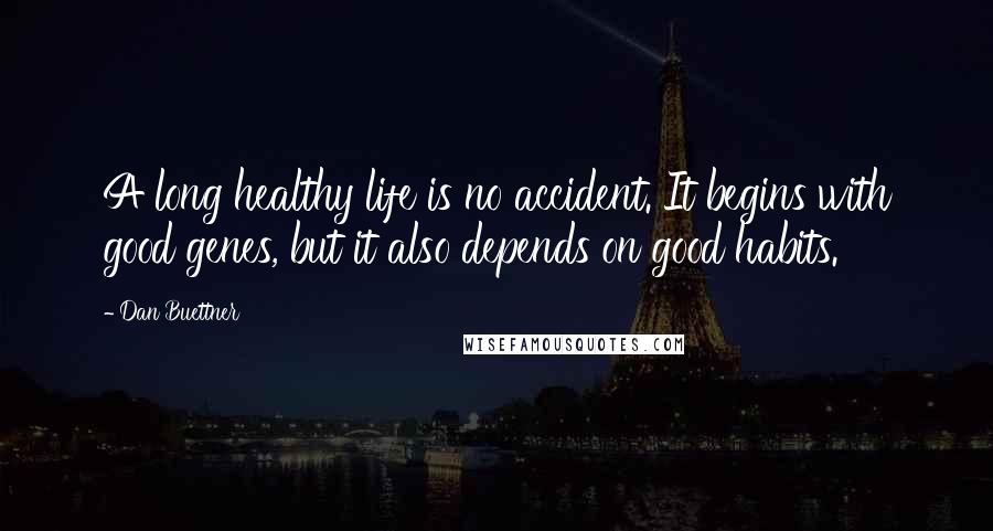 Dan Buettner Quotes: A long healthy life is no accident. It begins with good genes, but it also depends on good habits.