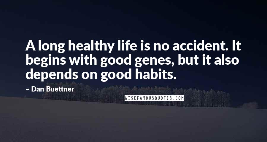 Dan Buettner Quotes: A long healthy life is no accident. It begins with good genes, but it also depends on good habits.