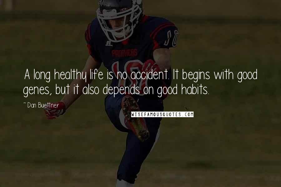 Dan Buettner Quotes: A long healthy life is no accident. It begins with good genes, but it also depends on good habits.