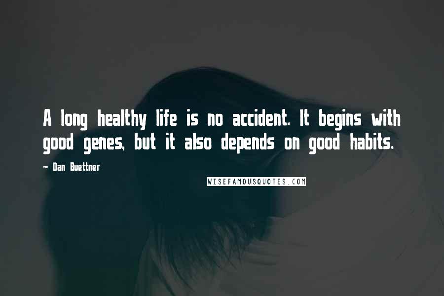 Dan Buettner Quotes: A long healthy life is no accident. It begins with good genes, but it also depends on good habits.