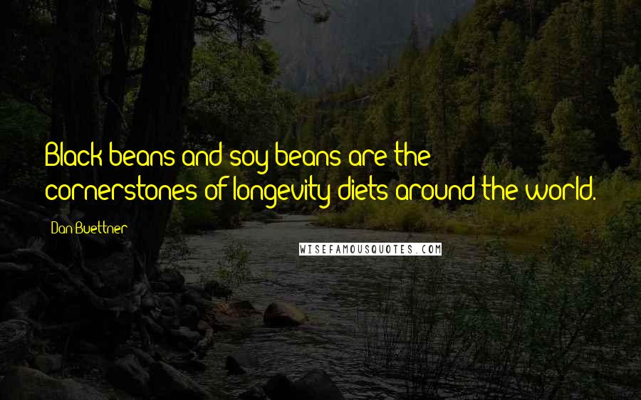 Dan Buettner Quotes: Black beans and soy beans are the cornerstones of longevity diets around the world.