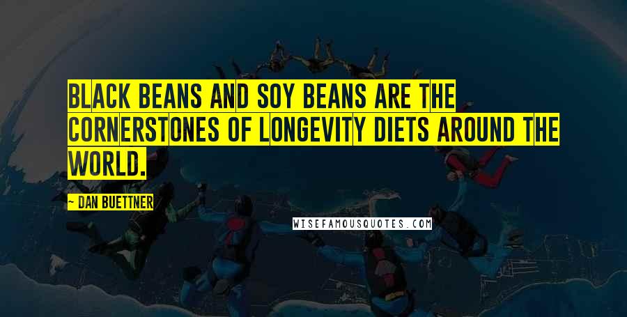 Dan Buettner Quotes: Black beans and soy beans are the cornerstones of longevity diets around the world.