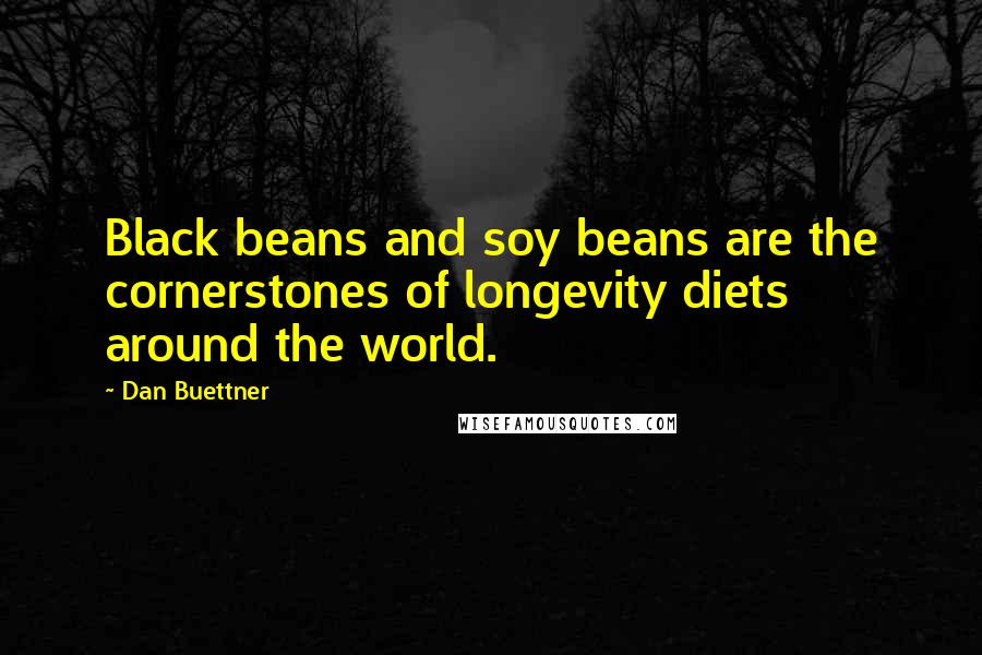 Dan Buettner Quotes: Black beans and soy beans are the cornerstones of longevity diets around the world.