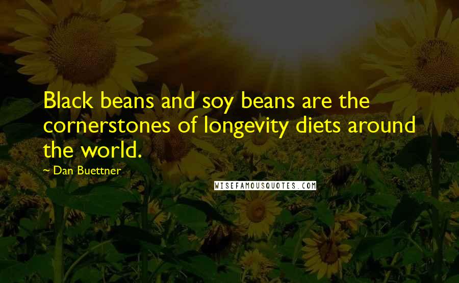 Dan Buettner Quotes: Black beans and soy beans are the cornerstones of longevity diets around the world.