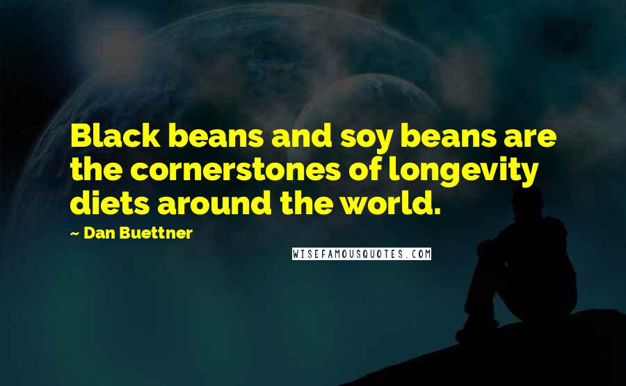 Dan Buettner Quotes: Black beans and soy beans are the cornerstones of longevity diets around the world.