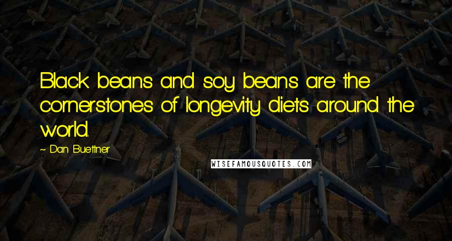 Dan Buettner Quotes: Black beans and soy beans are the cornerstones of longevity diets around the world.