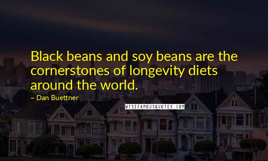 Dan Buettner Quotes: Black beans and soy beans are the cornerstones of longevity diets around the world.