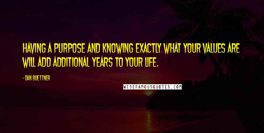 Dan Buettner Quotes: Having a purpose and knowing exactly what your values are will add additional years to your life.