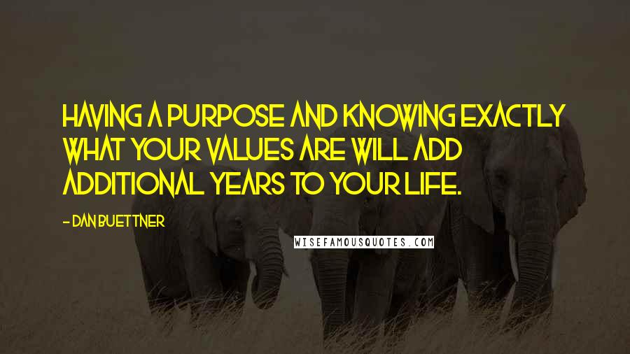 Dan Buettner Quotes: Having a purpose and knowing exactly what your values are will add additional years to your life.