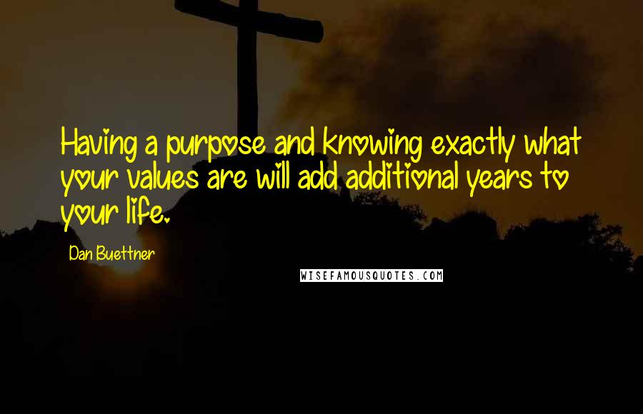 Dan Buettner Quotes: Having a purpose and knowing exactly what your values are will add additional years to your life.