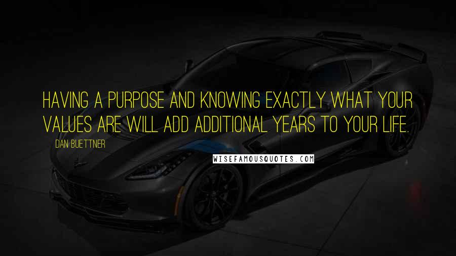 Dan Buettner Quotes: Having a purpose and knowing exactly what your values are will add additional years to your life.