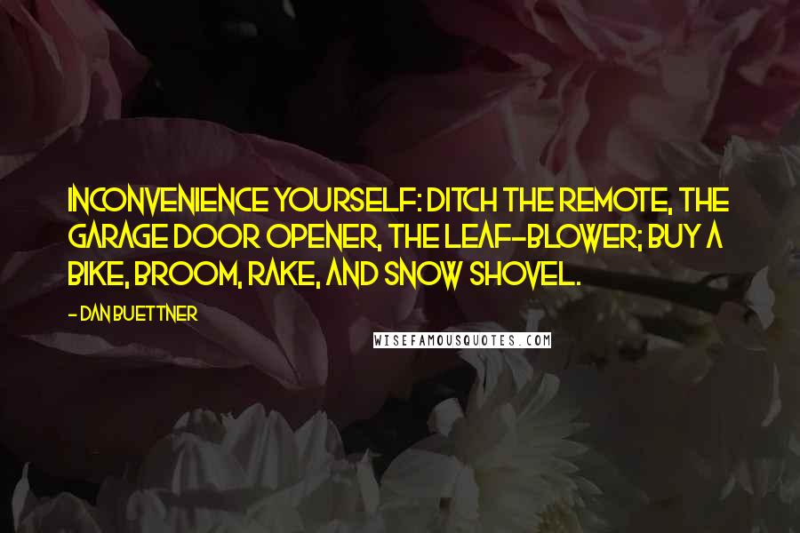 Dan Buettner Quotes: Inconvenience yourself: ditch the remote, the garage door opener, the leaf-blower; buy a bike, broom, rake, and snow shovel.