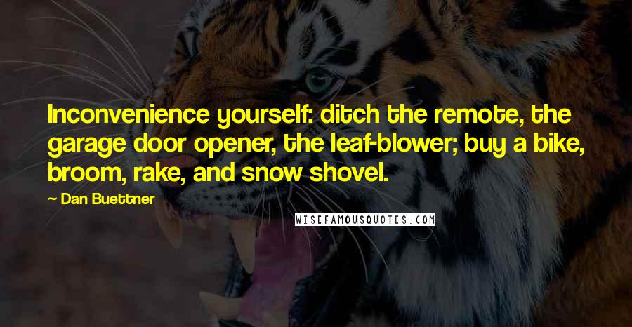 Dan Buettner Quotes: Inconvenience yourself: ditch the remote, the garage door opener, the leaf-blower; buy a bike, broom, rake, and snow shovel.