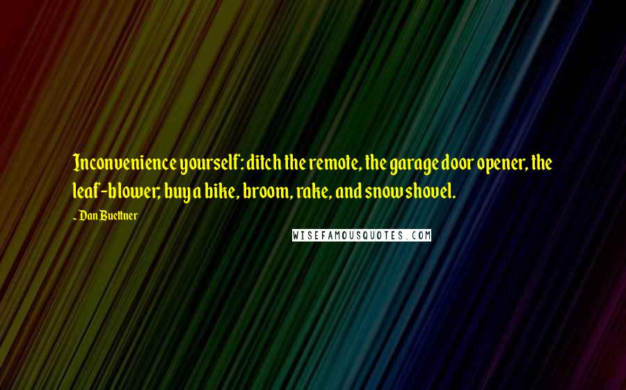 Dan Buettner Quotes: Inconvenience yourself: ditch the remote, the garage door opener, the leaf-blower; buy a bike, broom, rake, and snow shovel.